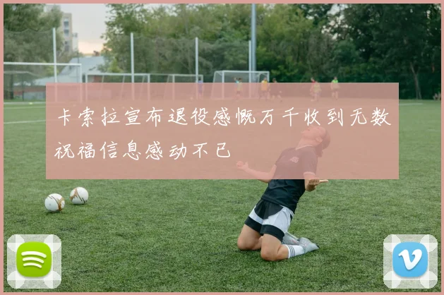 卡索拉宣布退役感慨万千收到无数祝福信息感动不已