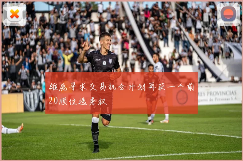 雄鹿寻求交易机会计划再获一个前20顺位选秀权