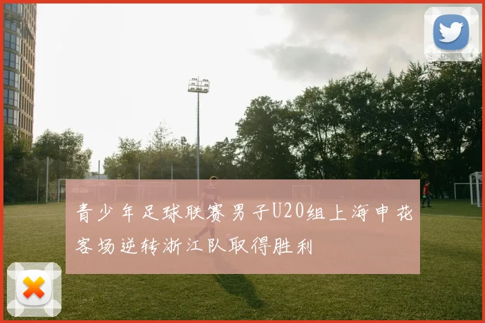 青少年足球联赛男子U20组上海申花客场逆转浙江队取得胜利
