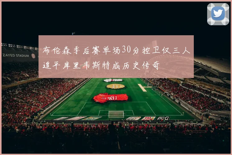 布伦森季后赛单场30分控卫仅三人追平库里韦斯特成历史传奇