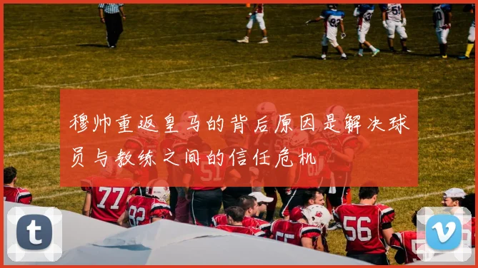穆帅重返皇马的背后原因是解决球员与教练之间的信任危机
